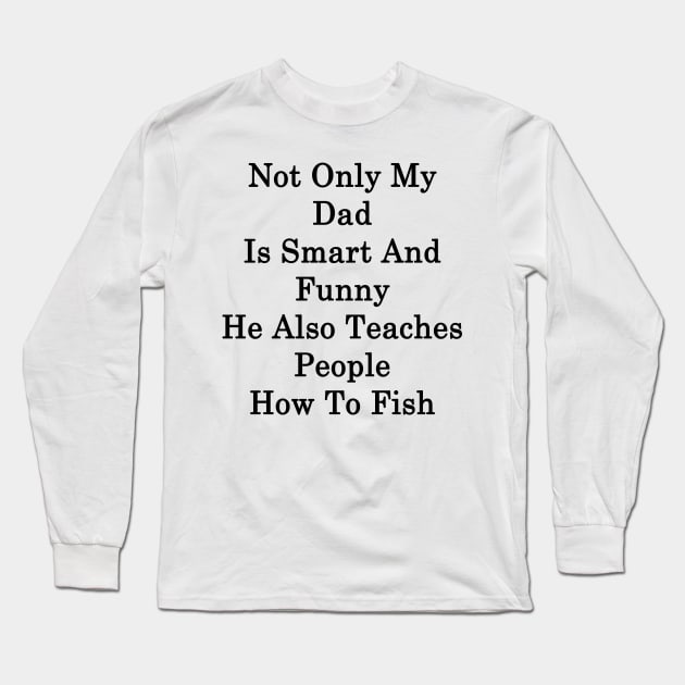 Not Only My Dad Is Smart And Funny He Also Teaches People How To Fish Long Sleeve T-Shirt by supernova23